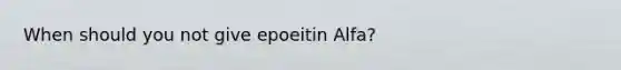 When should you not give epoeitin Alfa?