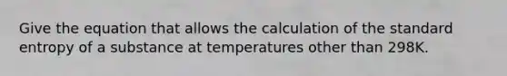 Give the equation that allows the calculation of the standard entropy of a substance at temperatures other than 298K.