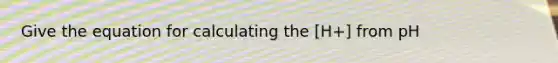 Give the equation for calculating the [H+] from pH