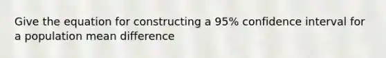 Give the equation for constructing a 95% confidence interval for a population mean difference