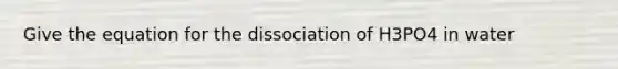 Give the equation for the dissociation of H3PO4 in water
