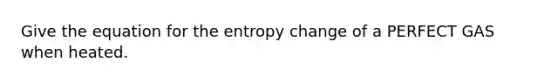 Give the equation for the entropy change of a PERFECT GAS when heated.