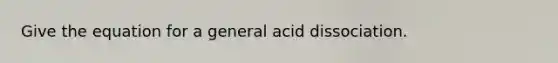 Give the equation for a general acid dissociation.