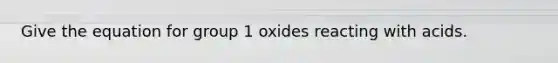 Give the equation for group 1 oxides reacting with acids.