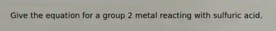 Give the equation for a group 2 metal reacting with sulfuric acid.