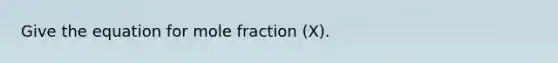 Give the equation for mole fraction (X).