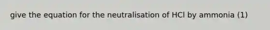 give the equation for the neutralisation of HCl by ammonia (1)
