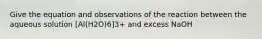 Give the equation and observations of the reaction between the aqueous solution [Al(H2O)6]3+ and excess NaOH