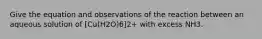 Give the equation and observations of the reaction between an aqueous solution of [Cu(H2O)6]2+ with excess NH3.