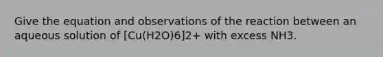 Give the equation and observations of the reaction between an aqueous solution of [Cu(H2O)6]2+ with excess NH3.