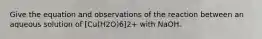 Give the equation and observations of the reaction between an aqueous solution of [Cu(H2O)6]2+ with NaOH.