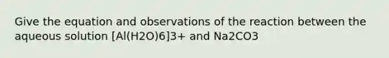 Give the equation and observations of the reaction between the aqueous solution [Al(H2O)6]3+ and Na2CO3