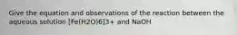 Give the equation and observations of the reaction between the aqueous solution [Fe(H2O)6]3+ and NaOH