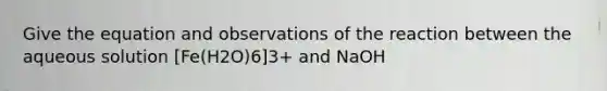 Give the equation and observations of the reaction between the aqueous solution [Fe(H2O)6]3+ and NaOH