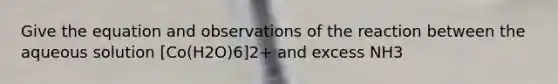 Give the equation and observations of the reaction between the aqueous solution [Co(H2O)6]2+ and excess NH3