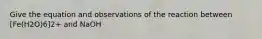 Give the equation and observations of the reaction between [Fe(H2O)6]2+ and NaOH