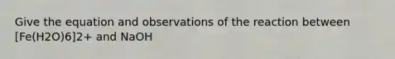 Give the equation and observations of the reaction between [Fe(H2O)6]2+ and NaOH