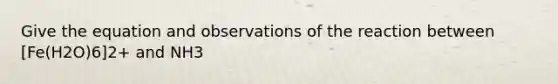 Give the equation and observations of the reaction between [Fe(H2O)6]2+ and NH3