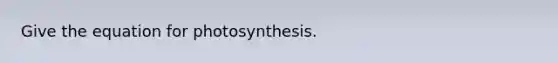 Give the equation for photosynthesis.