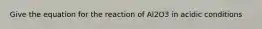 Give the equation for the reaction of Al2O3 in acidic conditions