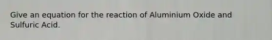 Give an equation for the reaction of Aluminium Oxide and Sulfuric Acid.