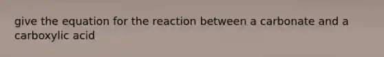 give the equation for the reaction between a carbonate and a carboxylic acid