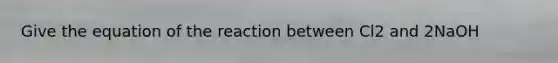 Give the equation of the reaction between Cl2 and 2NaOH