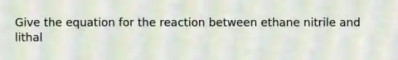 Give the equation for the reaction between ethane nitrile and lithal