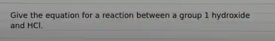 Give the equation for a reaction between a group 1 hydroxide and HCl.