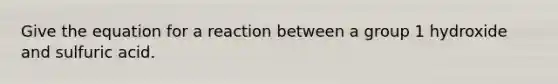 Give the equation for a reaction between a group 1 hydroxide and sulfuric acid.