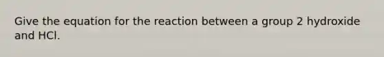 Give the equation for the reaction between a group 2 hydroxide and HCl.