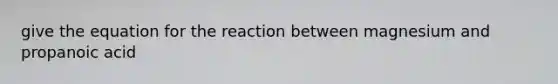 give the equation for the reaction between magnesium and propanoic acid