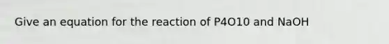 Give an equation for the reaction of P4O10 and NaOH