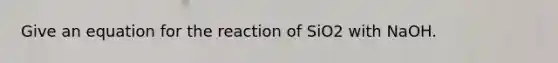 Give an equation for the reaction of SiO2 with NaOH.