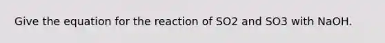 Give the equation for the reaction of SO2 and SO3 with NaOH.