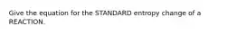 Give the equation for the STANDARD entropy change of a REACTION.