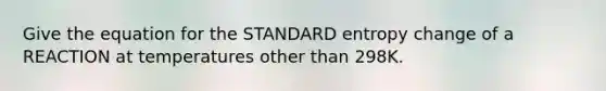 Give the equation for the STANDARD entropy change of a REACTION at temperatures other than 298K.