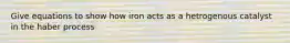 Give equations to show how iron acts as a hetrogenous catalyst in the haber process