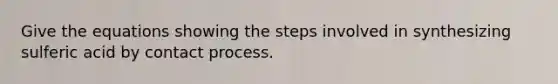 Give the equations showing the steps involved in synthesizing sulferic acid by contact process.