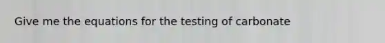 Give me the equations for the testing of carbonate