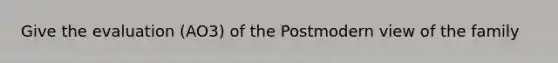 Give the evaluation (AO3) of the Postmodern view of the family