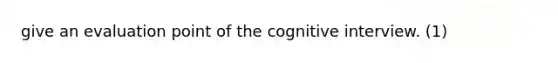 give an evaluation point of the cognitive interview. (1)