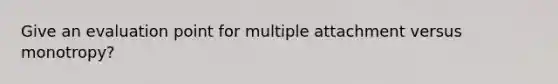 Give an evaluation point for multiple attachment versus monotropy?