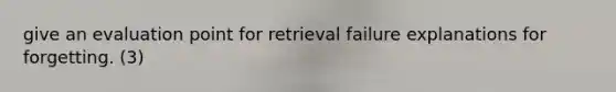 give an evaluation point for retrieval failure explanations for forgetting. (3)