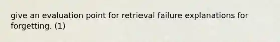 give an evaluation point for retrieval failure explanations for forgetting. (1)