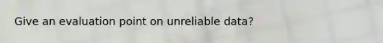 Give an evaluation point on unreliable data?