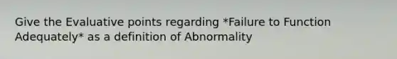 Give the Evaluative points regarding *Failure to Function Adequately* as a definition of Abnormality