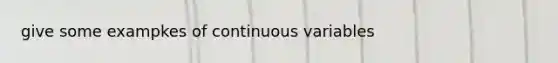 give some exampkes of continuous variables