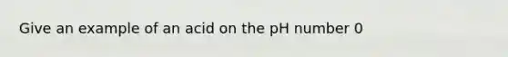 Give an example of an acid on the pH number 0