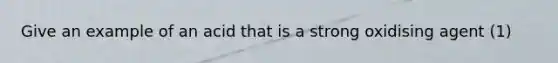 Give an example of an acid that is a strong oxidising agent (1)